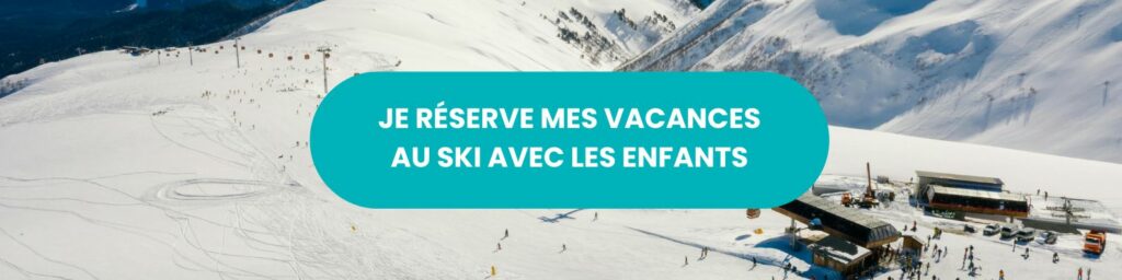 Je RÉSERVE MES VACANCES AU SKI AVEC LES ENFANTS